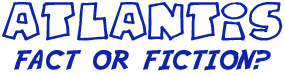 ATLANTIS : fact or fiction?